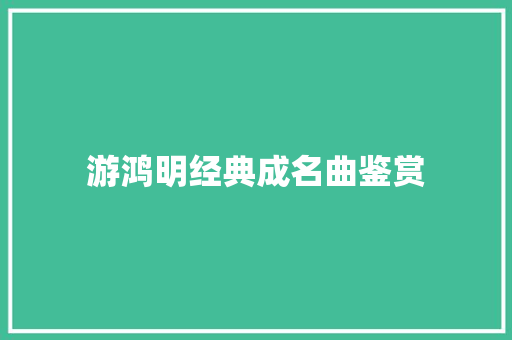 游鸿明经典成名曲鉴赏