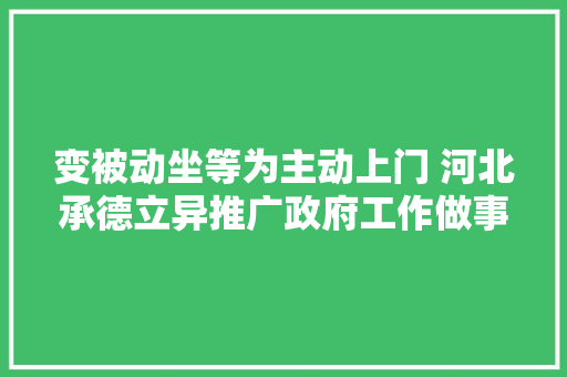 变被动坐等为主动上门 河北承德立异推广政府工作做事站