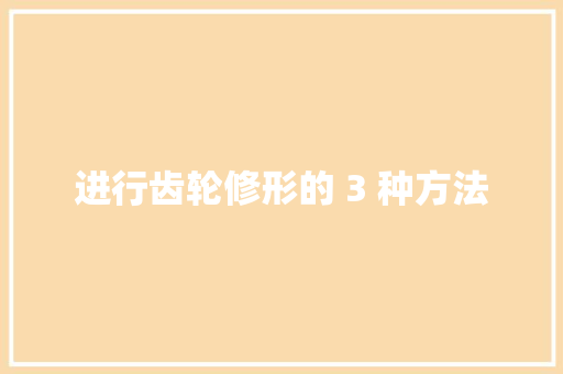 进行齿轮修形的 3 种方法