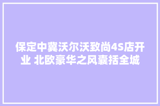 保定中冀沃尔沃致尚4S店开业 北欧豪华之风囊括全城