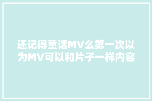 还记得童话MV么第一次以为MV可以和片子一样内容太