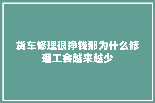 货车修理很挣钱那为什么修理工会越来越少