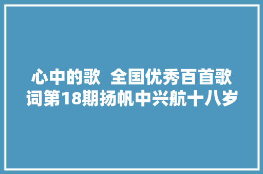 心中的歌  全国优秀百首歌词第18期扬帆中兴航十八岁的承担忠 诚生活真美好七彩七月