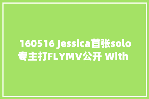 160516 Jessica首张solo专主打FLYMV公开 With LoveFly with J