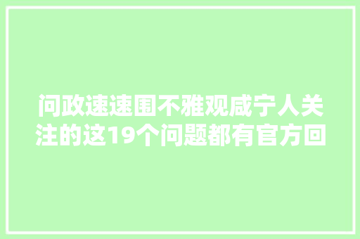 问政速速围不雅观咸宁人关注的这19个问题都有官方回答了