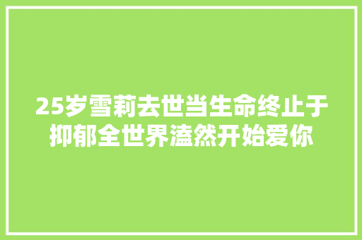 25岁雪莉去世当生命终止于抑郁全世界溘然开始爱你