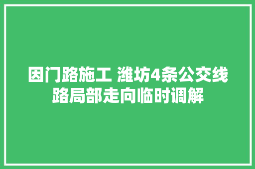 因门路施工 潍坊4条公交线路局部走向临时调解