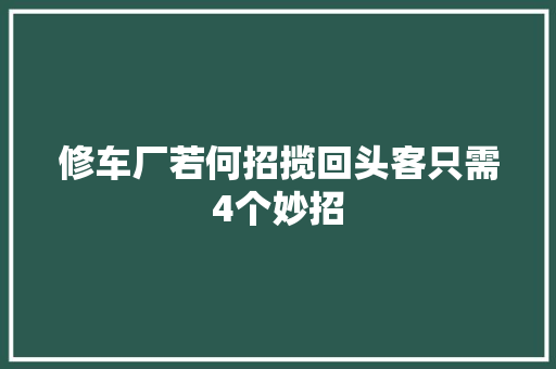 修车厂若何招揽回头客只需4个妙招