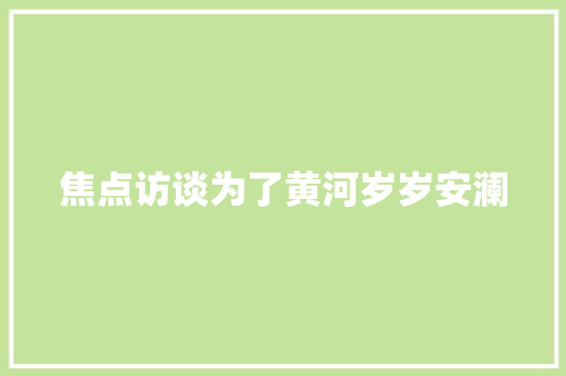 焦点访谈为了黄河岁岁安澜