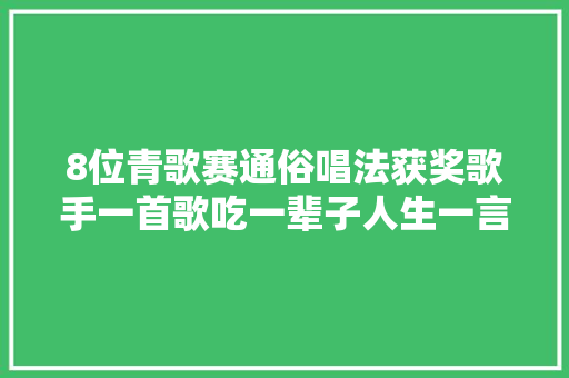 8位青歌赛通俗唱法获奖歌手一首歌吃一辈子人生一言难尽