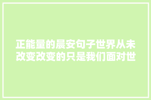 正能量的晨安句子世界从未改变改变的只是我们面对世界的倾向
