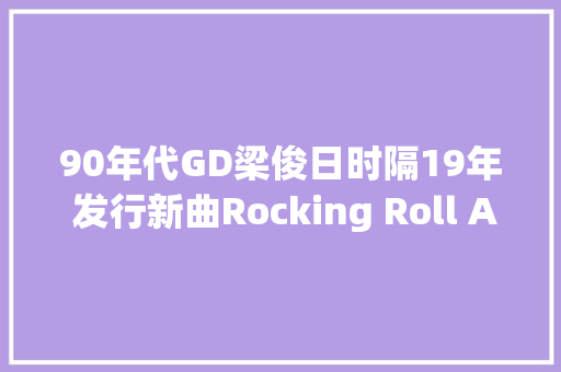 90年代GD梁俊日时隔19年 发行新曲Rocking Roll Again