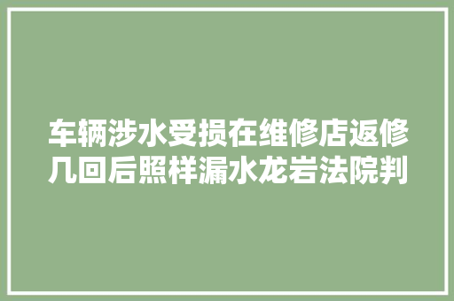 车辆涉水受损在维修店返修几回后照样漏水龙岩法院判了→