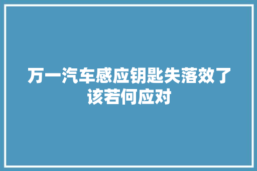 万一汽车感应钥匙失落效了该若何应对