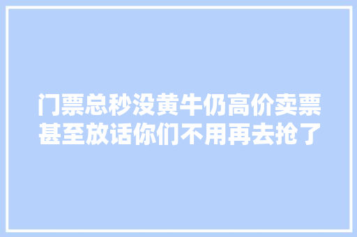 门票总秒没黄牛仍高价卖票甚至放话你们不用再去抢了