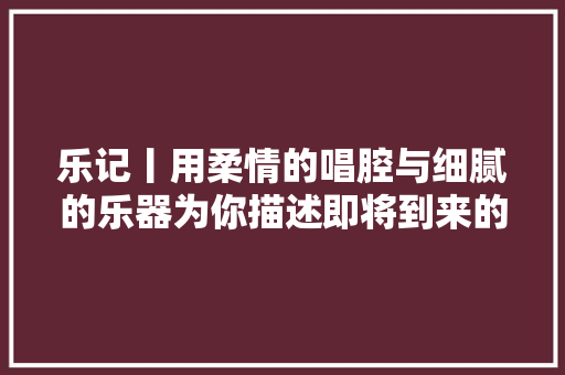 乐记丨用柔情的唱腔与细腻的乐器为你描述即将到来的春季Bread