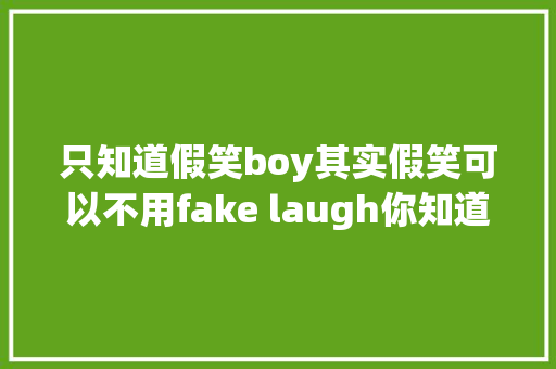 只知道假笑boy其实假笑可以不用fake laugh你知道吗