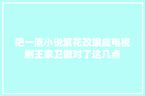 把一流小说繁花改编成电视剧王家卫做对了这几点