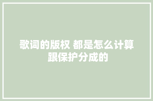 歌词的版权 都是怎么计算 跟保护分成的
