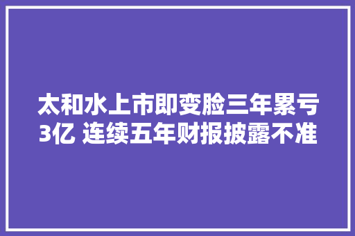 太和水上市即变脸三年累亏3亿 连续五年财报披露不准贯穿IPO