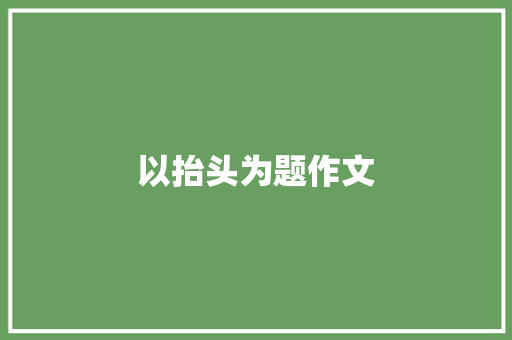 以抬头为题作文