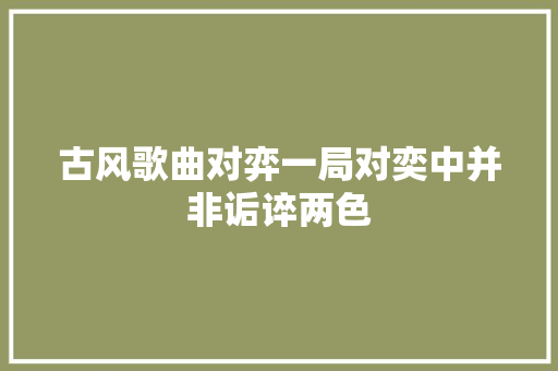 古风歌曲对弈一局对奕中并非诟谇两色