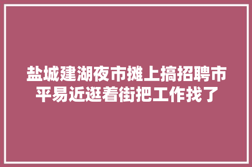 盐城建湖夜市摊上搞招聘市平易近逛着街把工作找了