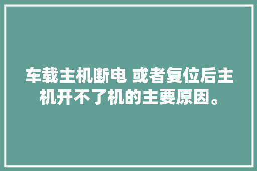 车载主机断电 或者复位后主机开不了机的主要原因。