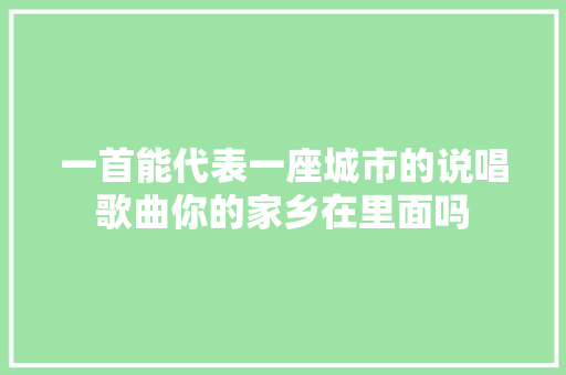 一首能代表一座城市的说唱歌曲你的家乡在里面吗