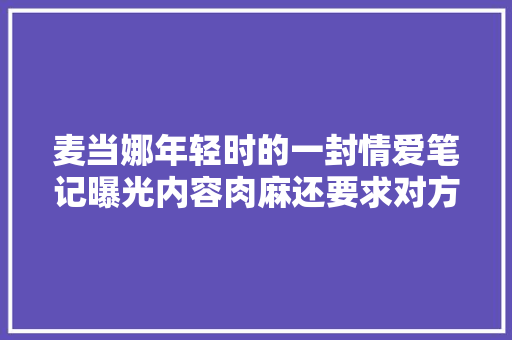 麦当娜年轻时的一封情爱笔记曝光内容肉麻还要求对方做这个