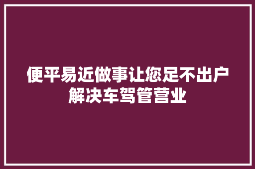 便平易近做事让您足不出户解决车驾管营业