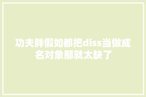 功夫胖假如都把diss当做成名对象那就太缺了