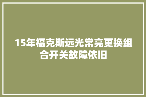 15年福克斯远光常亮更换组合开关故障依旧
