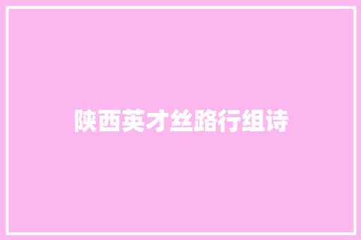 陕西英才丝路行组诗