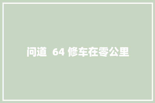 问道  64 修车在零公里