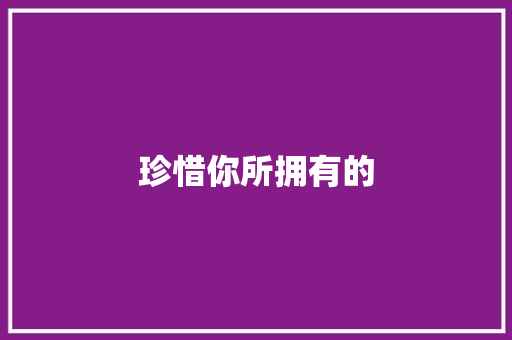 珍惜你所拥有的