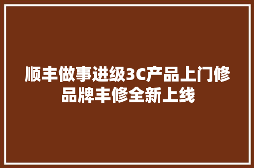 顺丰做事进级3C产品上门修品牌丰修全新上线