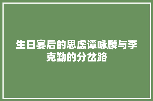 生日宴后的思虑谭咏麟与李克勤的分岔路