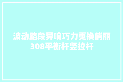 波动路段异响巧力更换俏丽308平衡杆竖拉杆