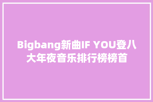Bigbang新曲IF YOU登八大年夜音乐排行榜榜首
