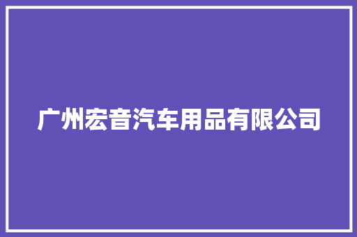 广州宏音汽车用品有限公司