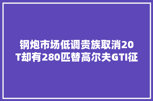 钢炮市场低调贵族取消20T却有280匹替高尔夫GTI征服家用市场
