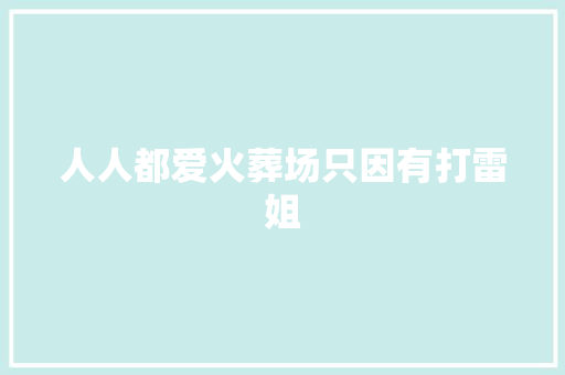 人人都爱火葬场只因有打雷姐 休闲娱乐