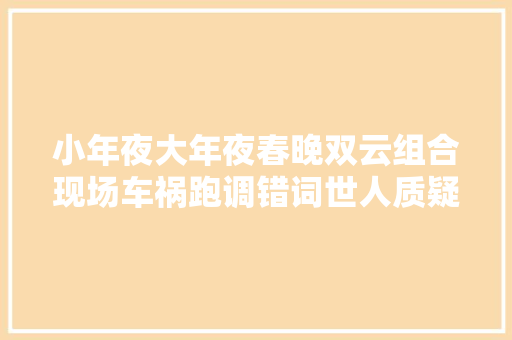 小年夜大年夜春晚双云组合现场车祸跑调错词世人质疑歌唱实力