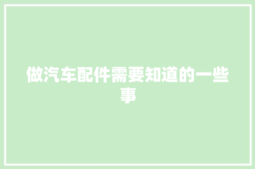 做汽车配件需要知道的一些事