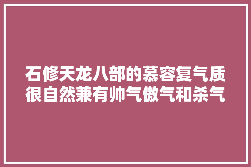 石修天龙八部的慕容复气质很自然兼有帅气傲气和杀气