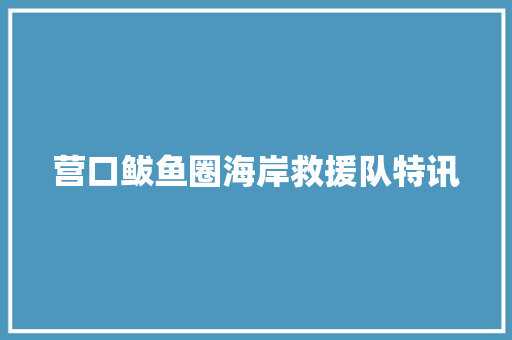 营口鲅鱼圈海岸救援队特讯