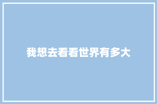 我想去看看世界有多大