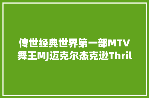 传世经典世界第一部MTV舞王MJ迈克尔杰克逊Thriller颤栗者