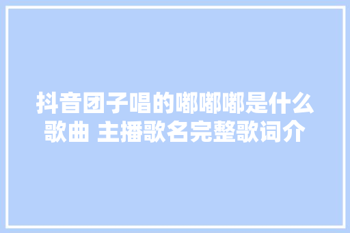 抖音团子唱的嘟嘟嘟是什么歌曲 主播歌名完整歌词介绍